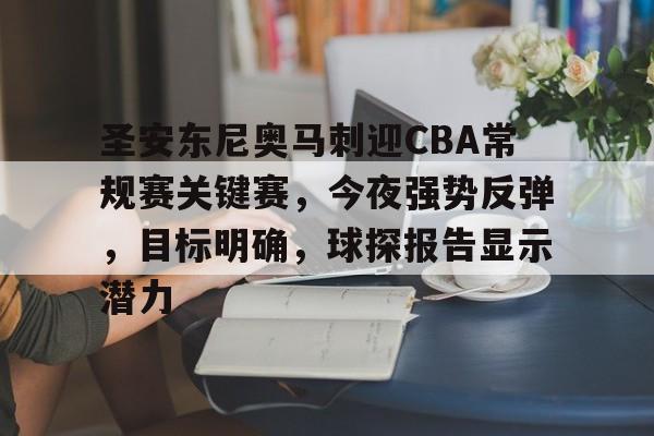 九游体育官网-包含圣安东尼奥马刺迎CBA常规赛关键赛，今夜强势反弹，目标明确，球探报告显示潜力的词条