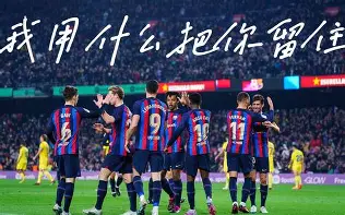 九游体育官网-赛地聚焦：欧冠清晨热度飙升，巴塞罗那再遭质疑，赛场秩序良好，资深球员宣示担当的简单介绍